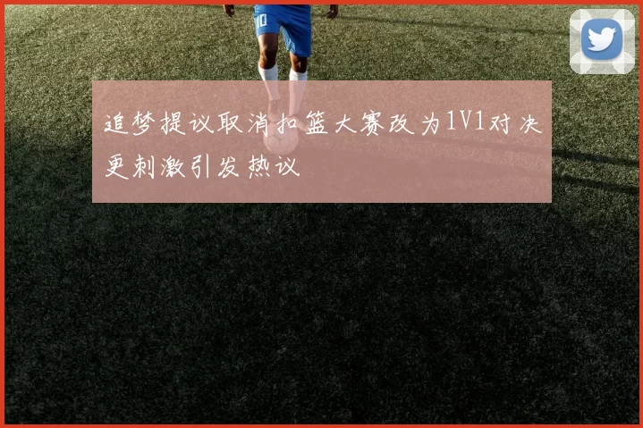 追梦提议取消扣篮大赛改为1V1对决更刺激引发热议