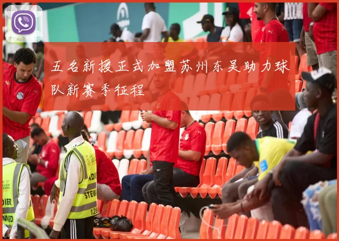 五名新援正式加盟苏州东吴助力球队新赛季征程