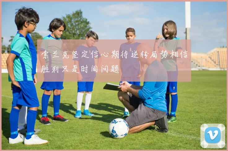 索兰克坚定信心期待逆转局势相信胜利只是时间问题