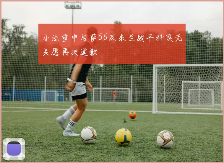 小法重申与萨56及米兰战平科莫无关愿再次道歉
