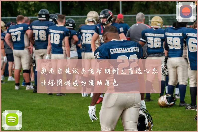 奥尼尔建议杰伦布朗树立首选心态让塔图姆成为辅助角色