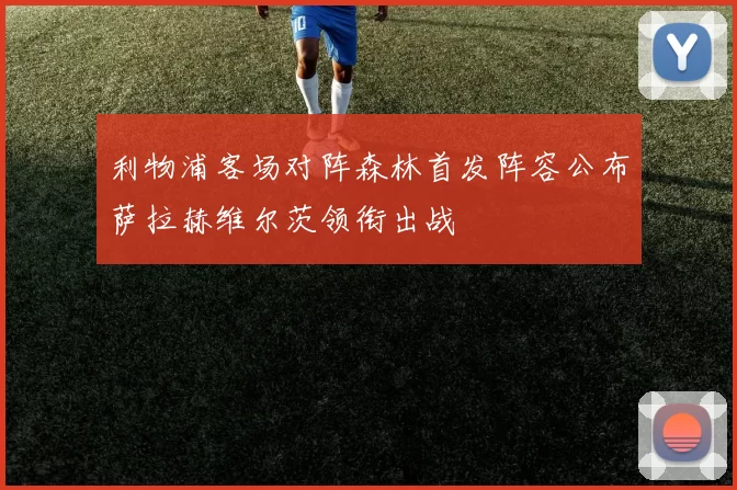 利物浦客场对阵森林首发阵容公布萨拉赫维尔茨领衔出战